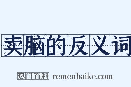 卖脑的反义词是什么意思的图片